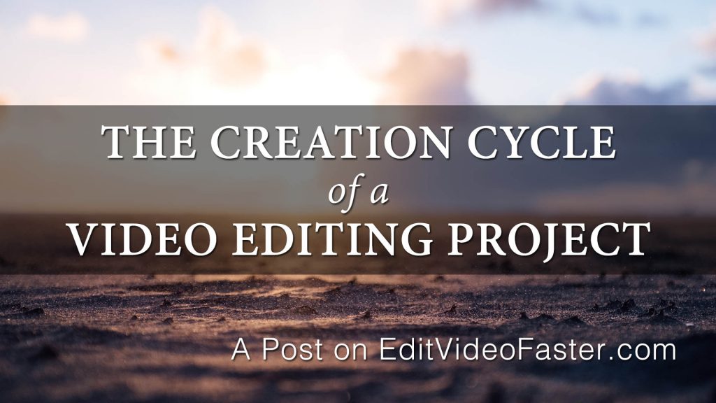 The Creation Cycle of a Video Editing Project – Edit Video Faster